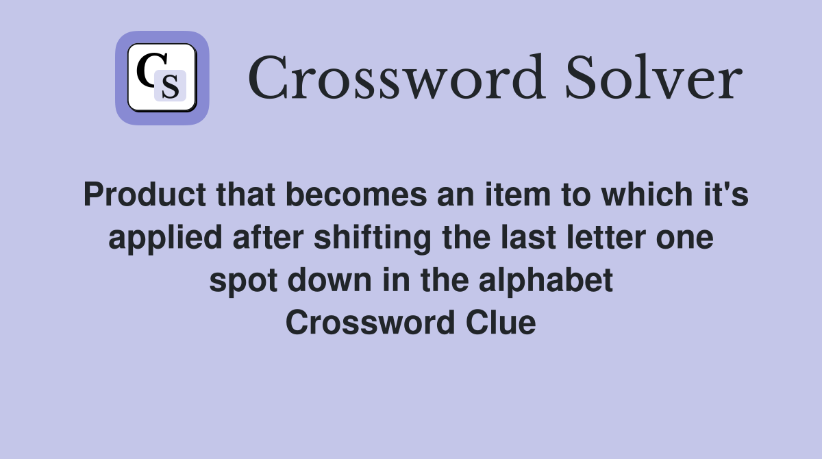 Product that becomes an item to which it's applied after shifting the last letter one spot down in the alphabet Crossword Clue