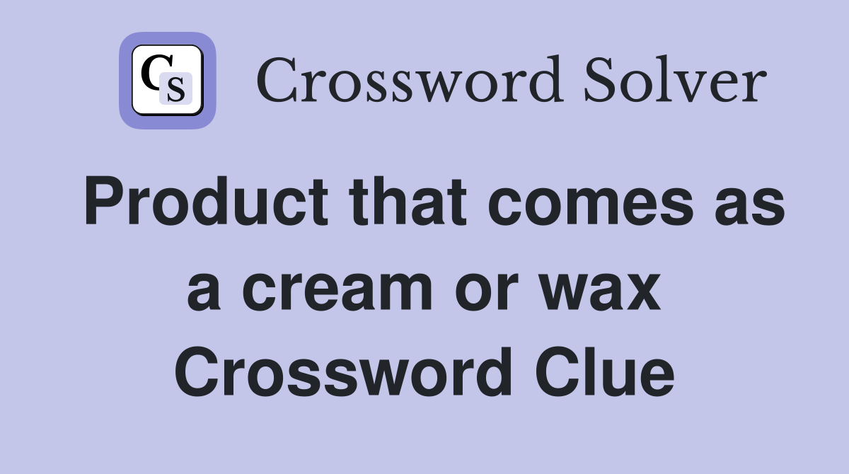 Product that comes as a cream or wax Crossword Clue