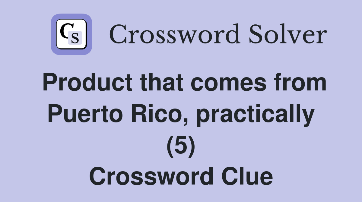Product that comes from Puerto Rico, practically (5) Crossword Clue