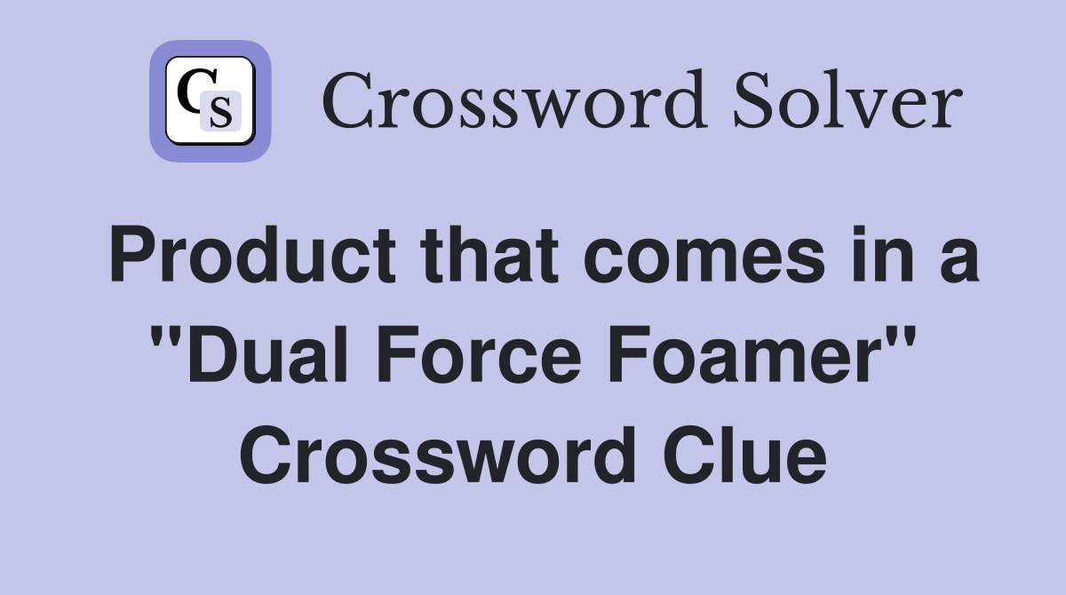 Product that comes in a "Dual Force Foamer" Crossword Clue