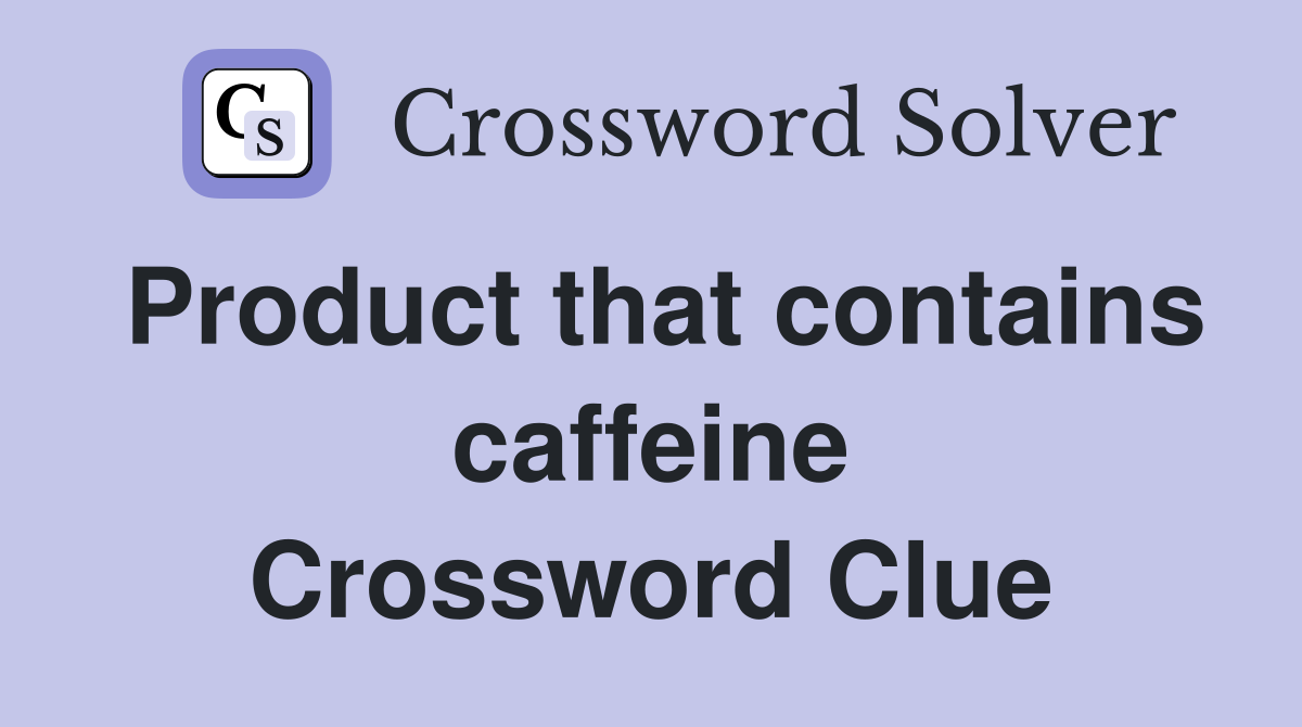 Product that contains caffeine Crossword Clue