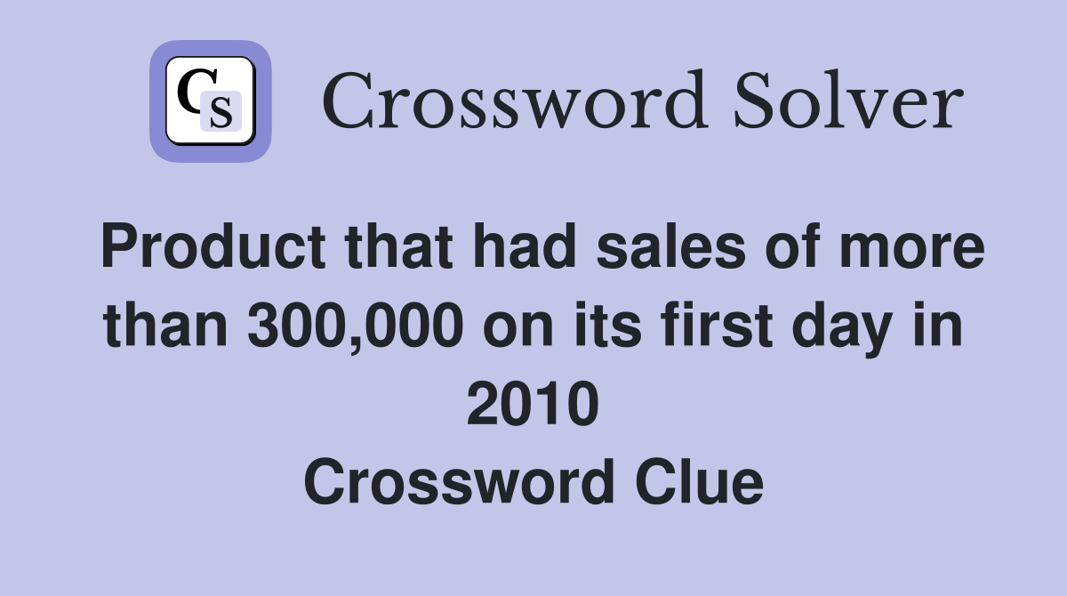 Product that had sales of more than 300,000 on its first day in 2010 Crossword Clue