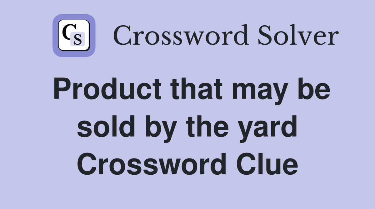Product that may be sold by the yard Crossword Clue