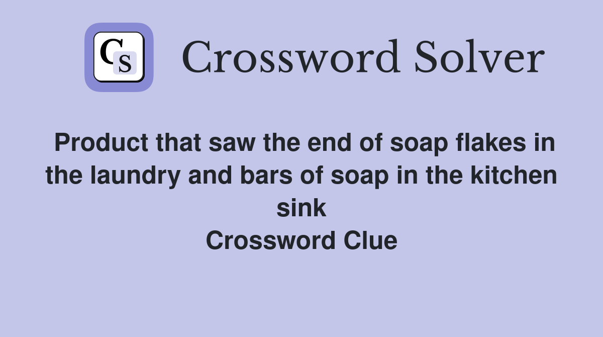 Product that saw the end of soap flakes in the laundry and bars of soap in the kitchen sink Crossword Clue