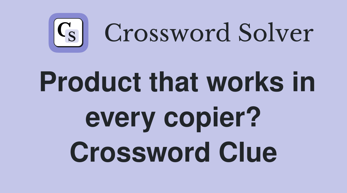 Product that works in every copier? Crossword Clue