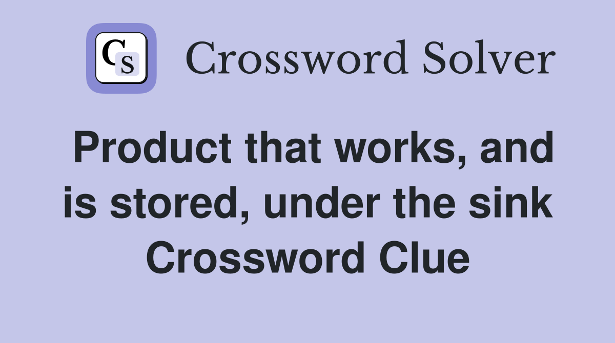 Product that works, and is stored, under the sink Crossword Clue
