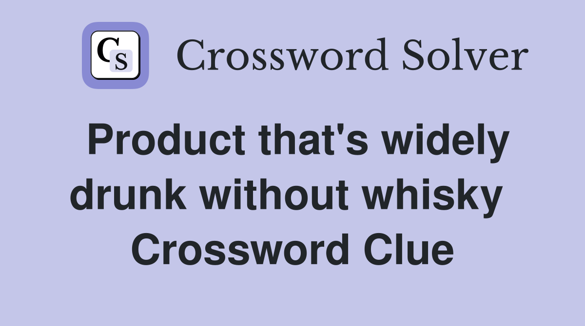 Product that's widely drunk without whisky  Crossword Clue