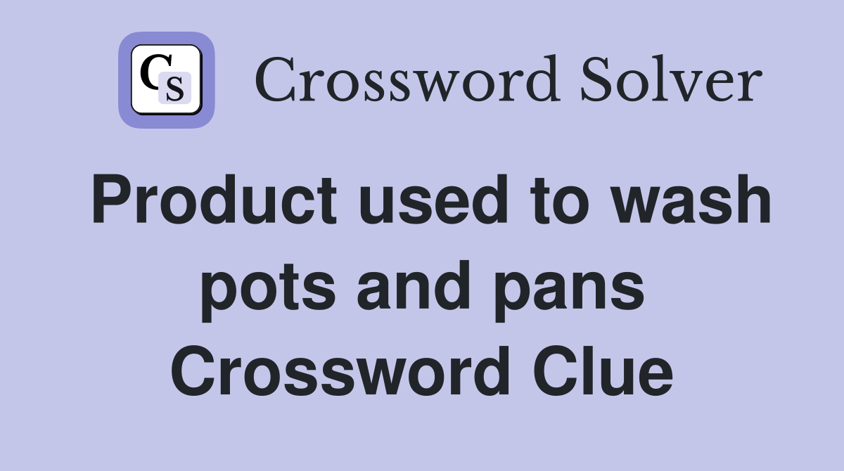Product used to wash pots and pans Crossword Clue