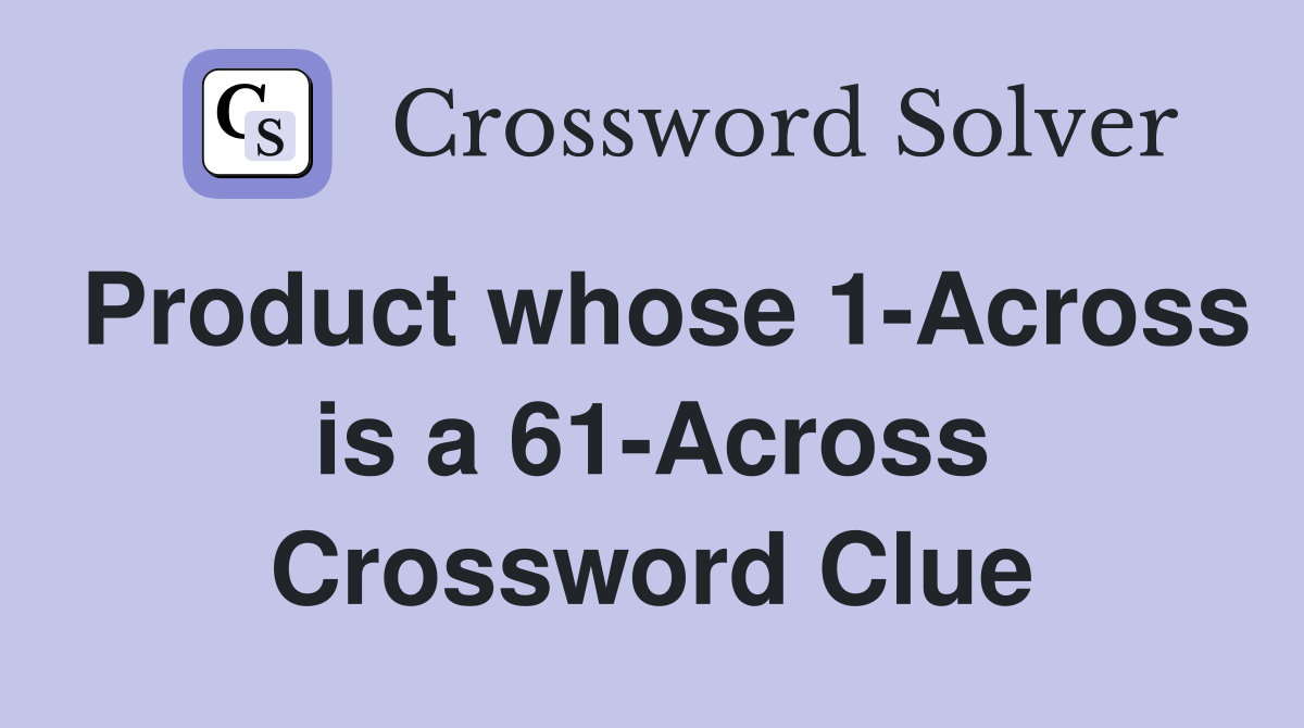 Product whose 1-Across is a 61-Across Crossword Clue