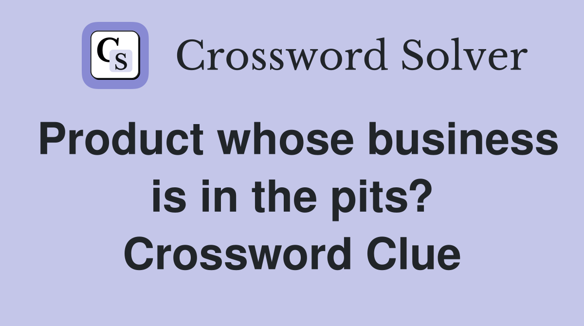 Product whose business is in the pits? Crossword Clue