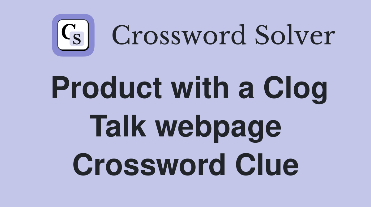 Product with a Clog Talk webpage Crossword Clue