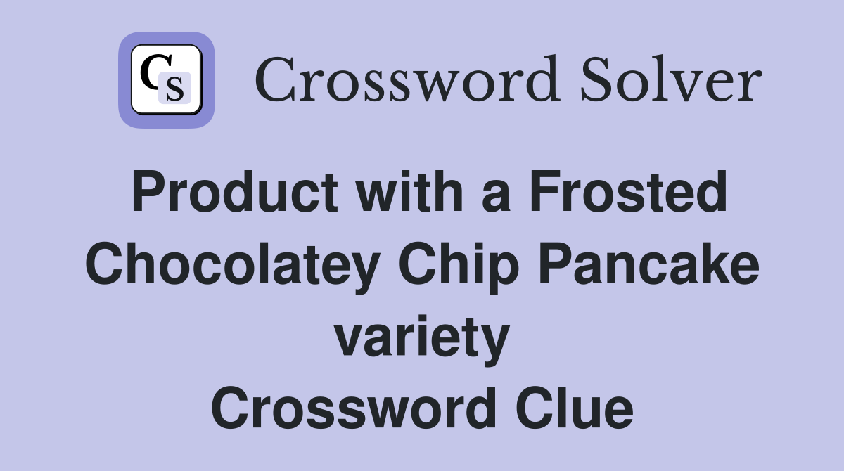 Product with a Frosted Chocolatey Chip Pancake variety Crossword Clue