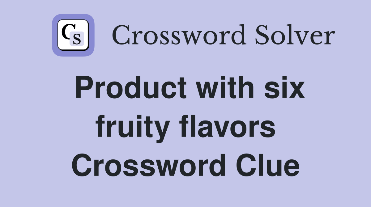 Product with six fruity flavors Crossword Clue