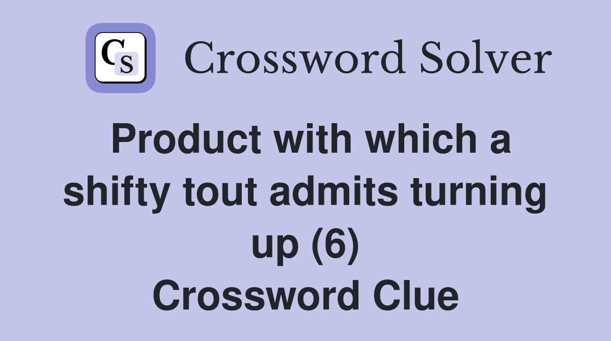 Product with which a shifty tout admits turning up (6) Crossword Clue