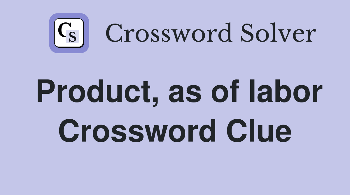 Product, as of labor Crossword Clue