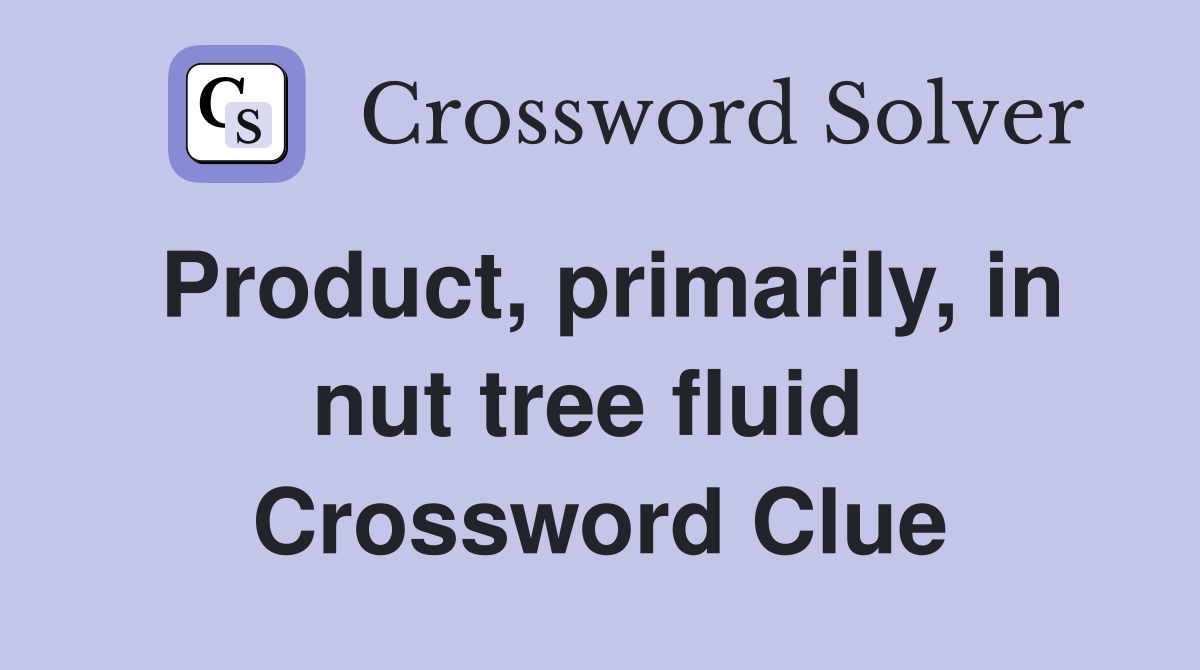 Product, primarily, in nut tree fluid  Crossword Clue