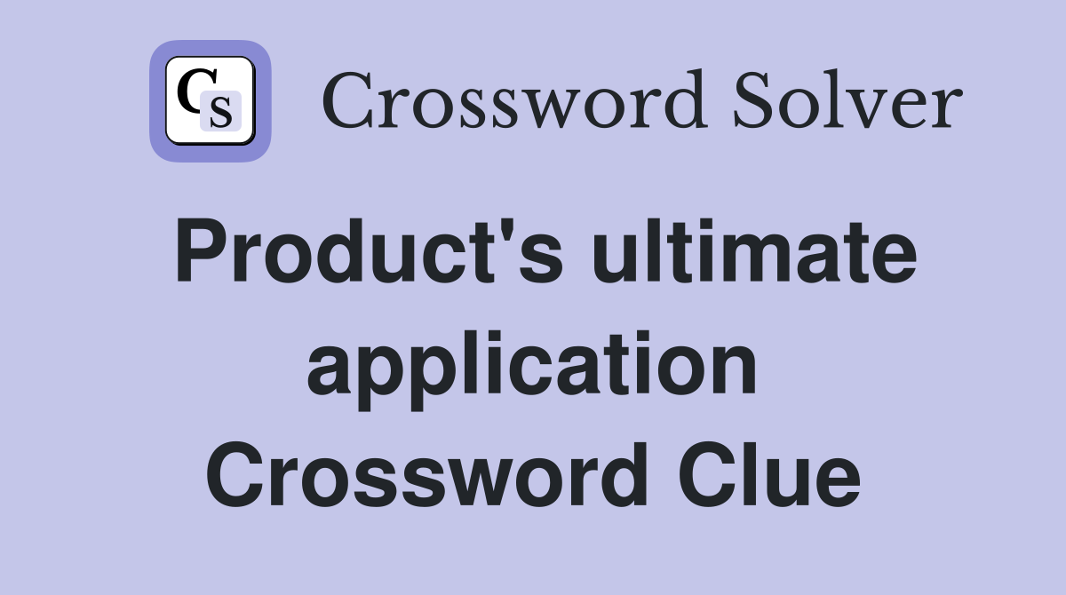 Product's ultimate application Crossword Clue