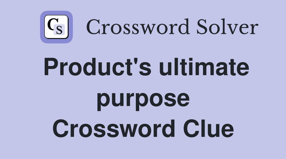 Product's ultimate purpose Crossword Clue