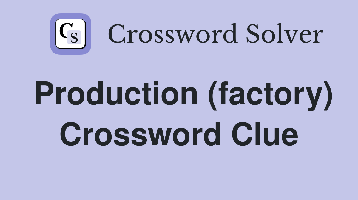 Production (factory) Crossword Clue
