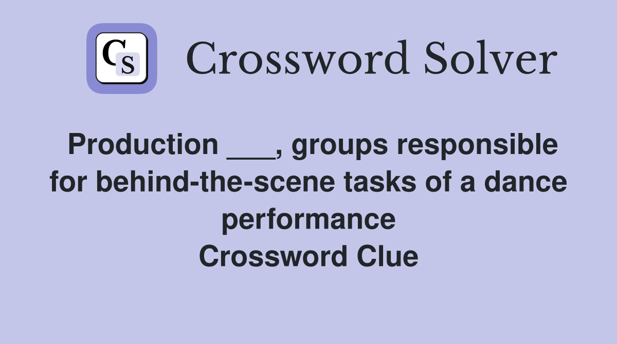 Production ___, groups responsible for behind-the-scene tasks of a dance performance Crossword Clue
