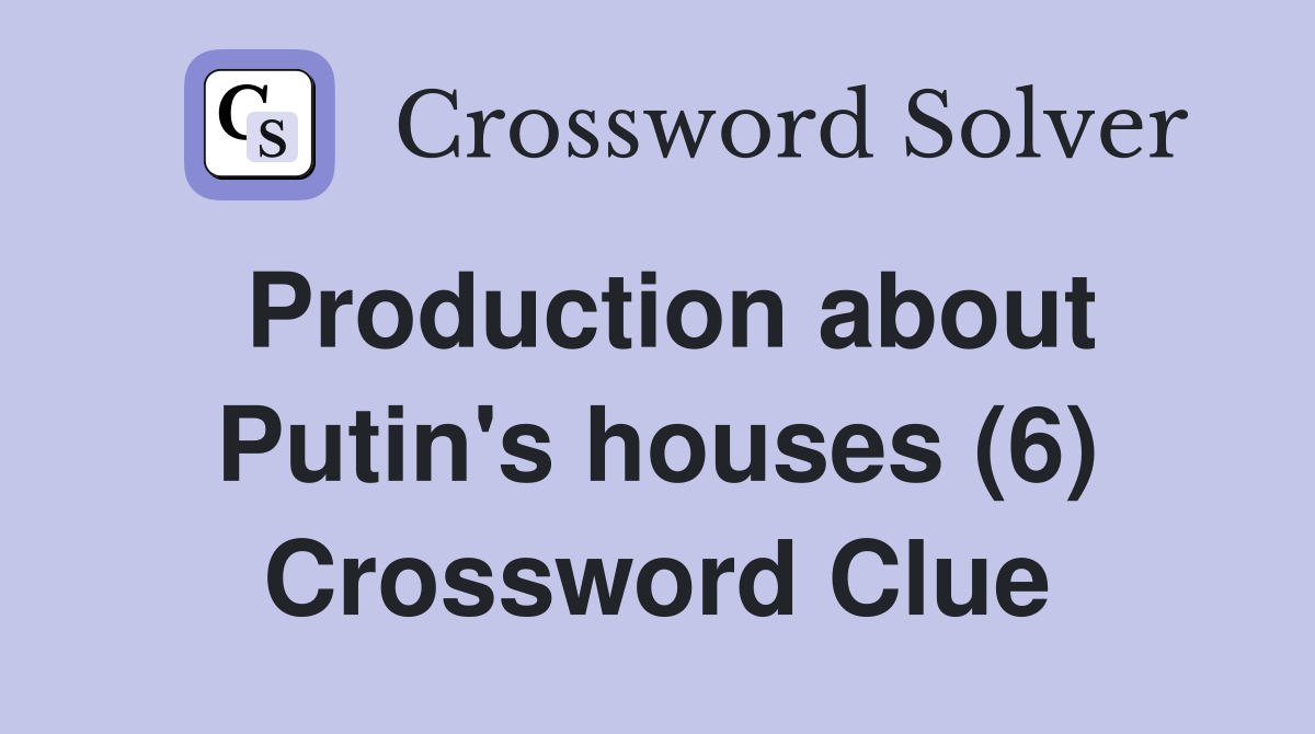 Production about Putin's houses (6) Crossword Clue