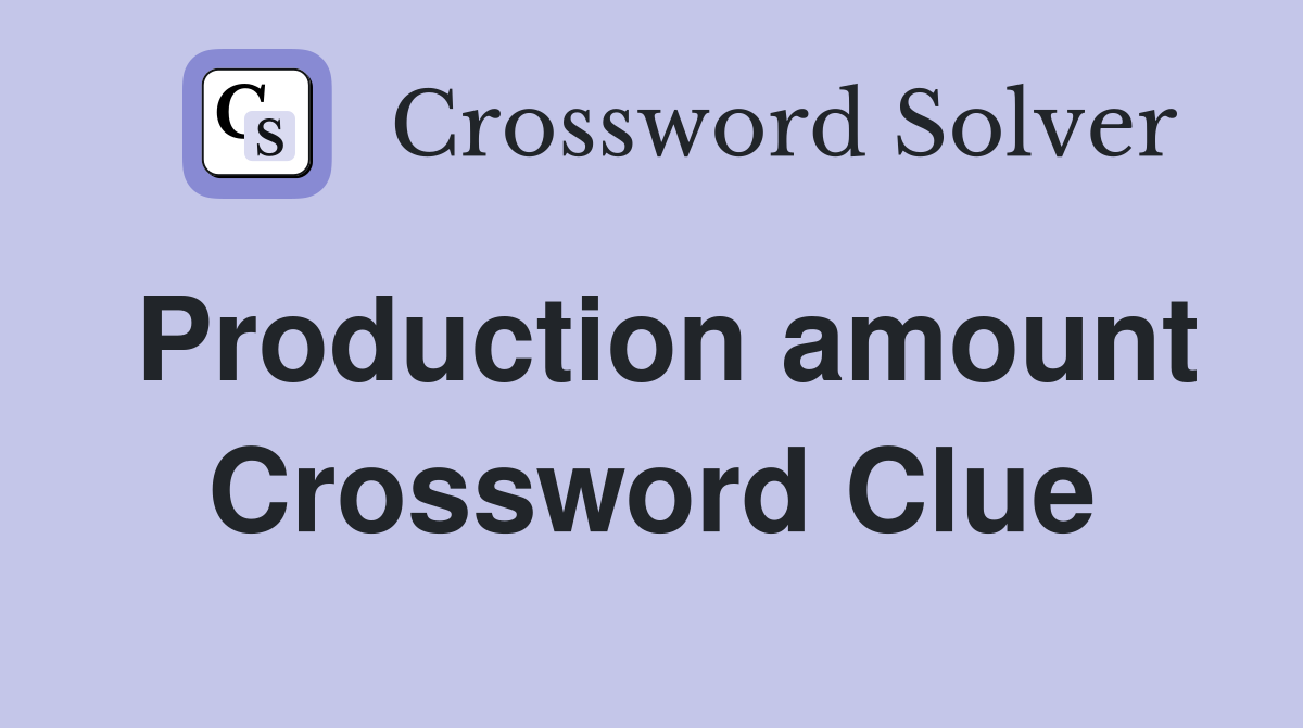 Production amount Crossword Clue