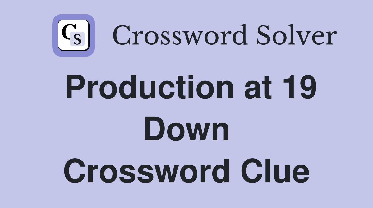 Production at 19 Down Crossword Clue