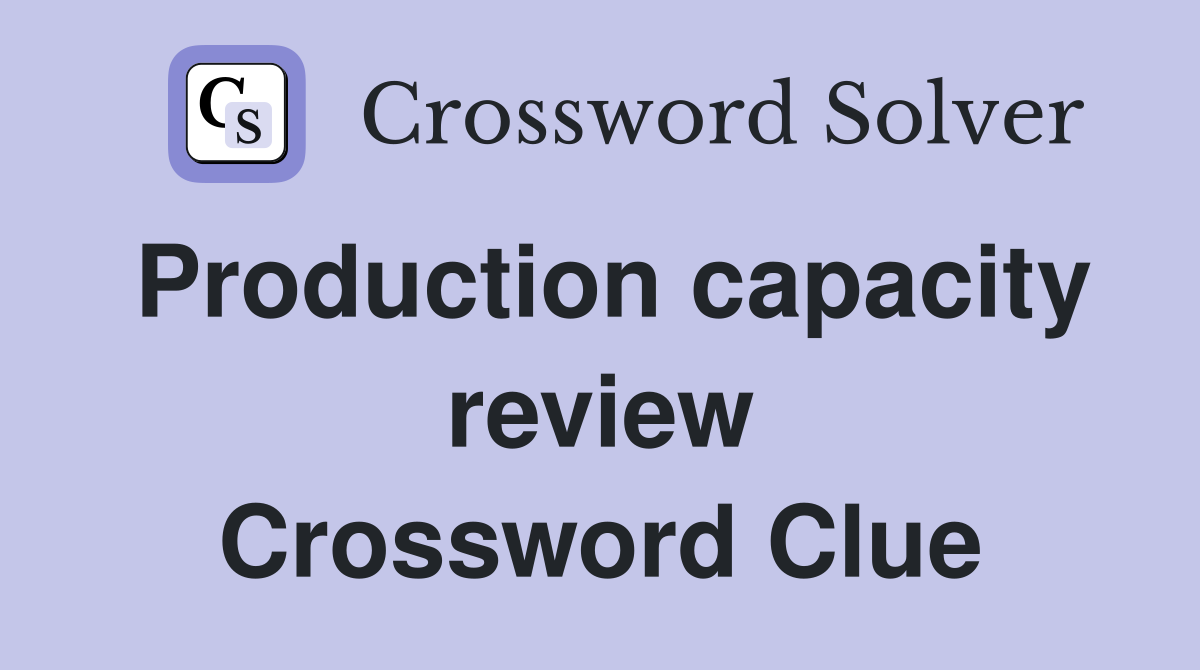 Production capacity review Crossword Clue