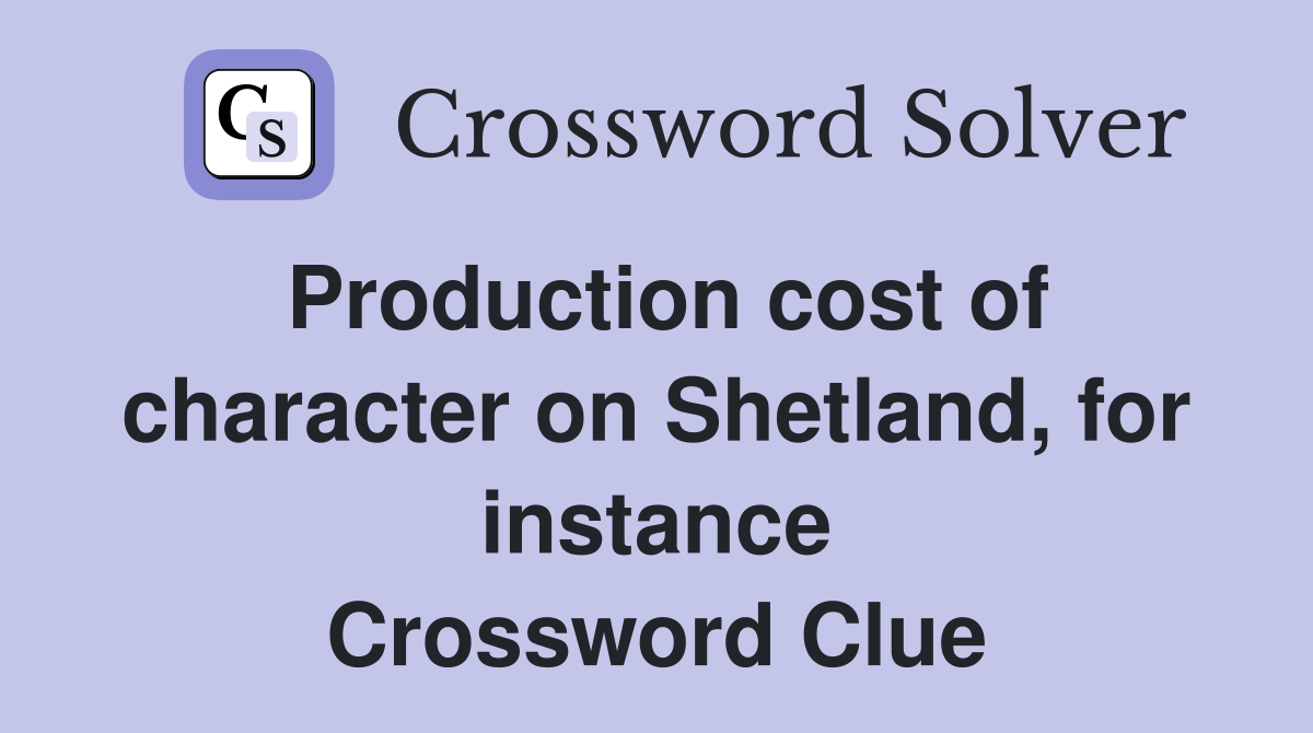 Production cost of character on Shetland, for instance Crossword Clue