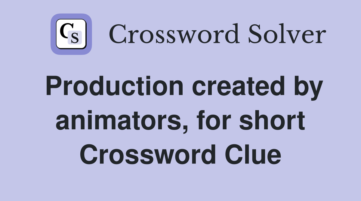 Production created by animators, for short Crossword Clue