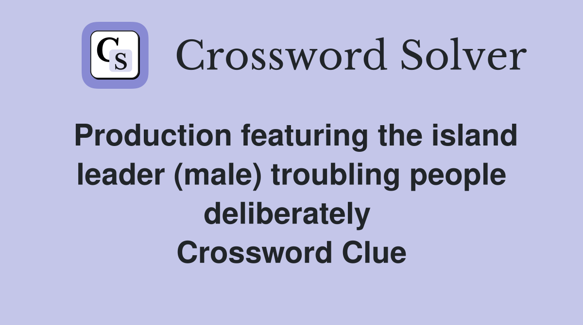 Production featuring the island leader (male) troubling people deliberately  Crossword Clue