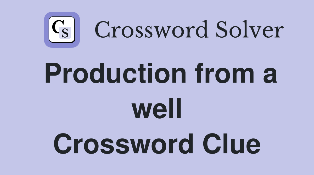 Production from a well Crossword Clue