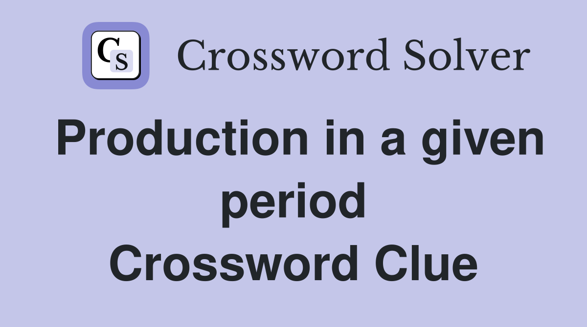 Production in a given period Crossword Clue