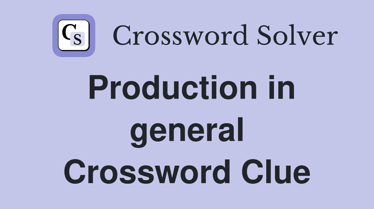 Production in general Crossword Clue