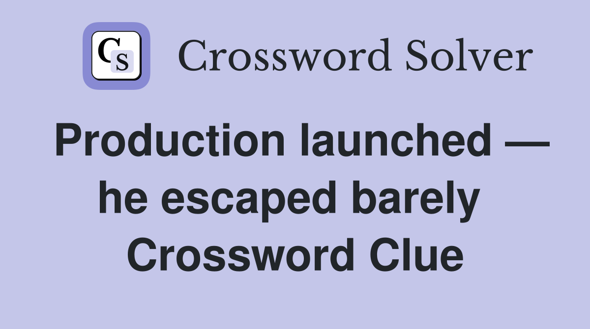 Production launched — he escaped barely  Crossword Clue