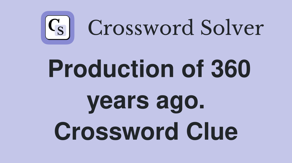 Production of 360 years ago. Crossword Clue