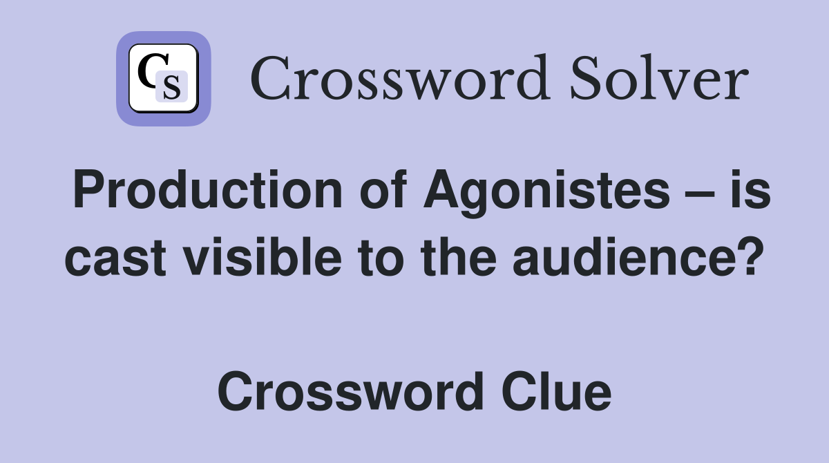 Production of Agonistes – is cast visible to the audience?  Crossword Clue