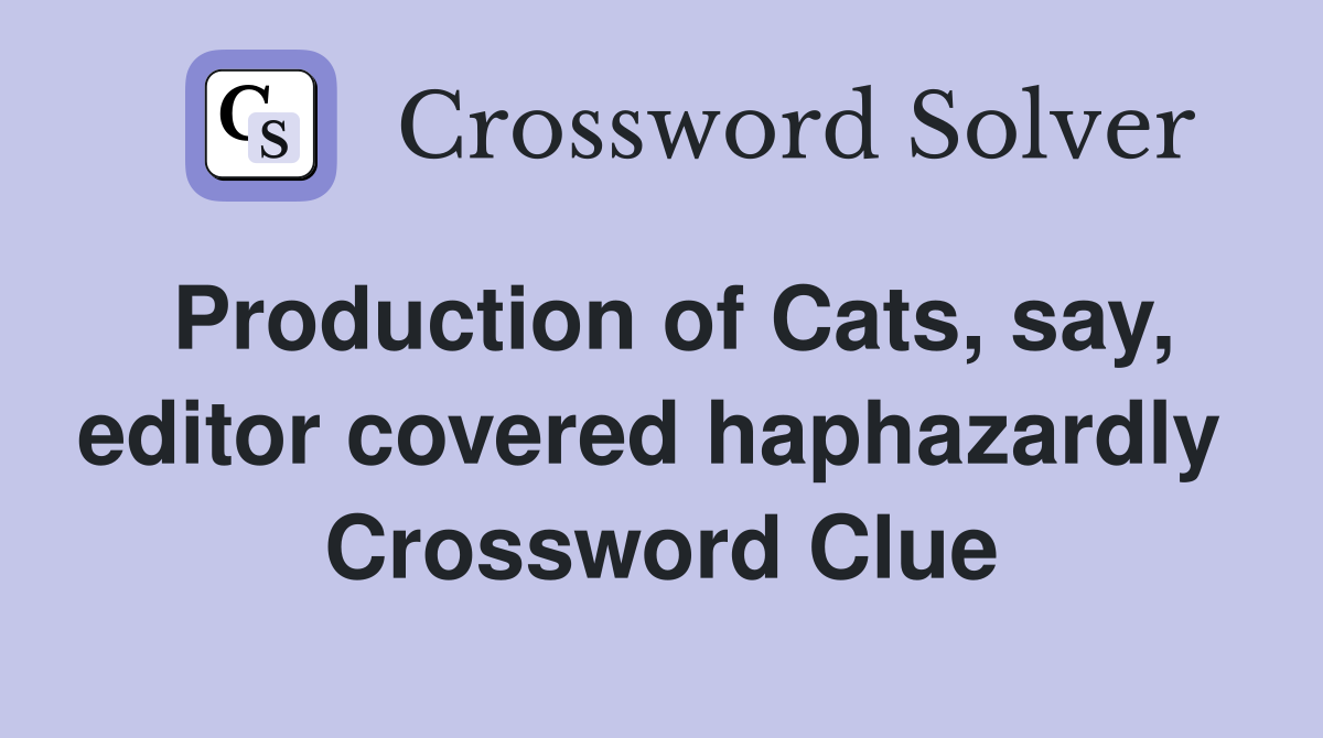 Production of Cats, say, editor covered haphazardly  Crossword Clue