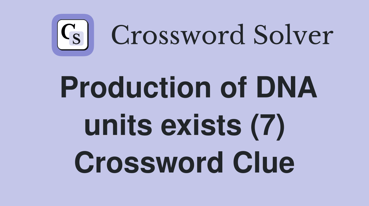 Production of DNA units exists (7) Crossword Clue