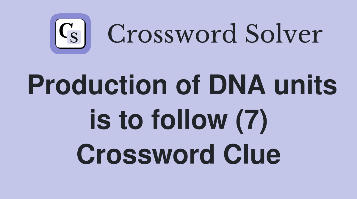 Production of DNA units is to follow (7) Crossword Clue