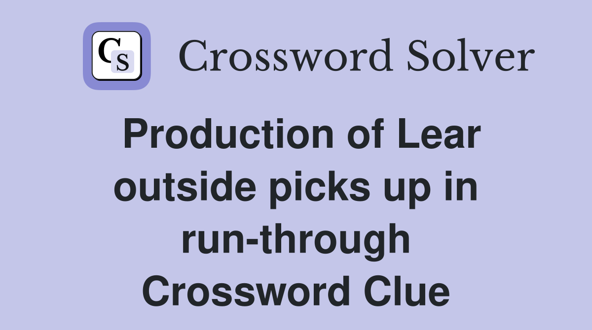 Production of Lear outside picks up in run-through Crossword Clue