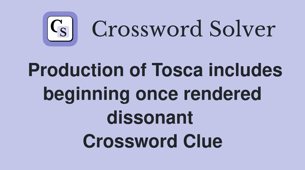 Production of Tosca includes beginning once rendered dissonant  Crossword Clue