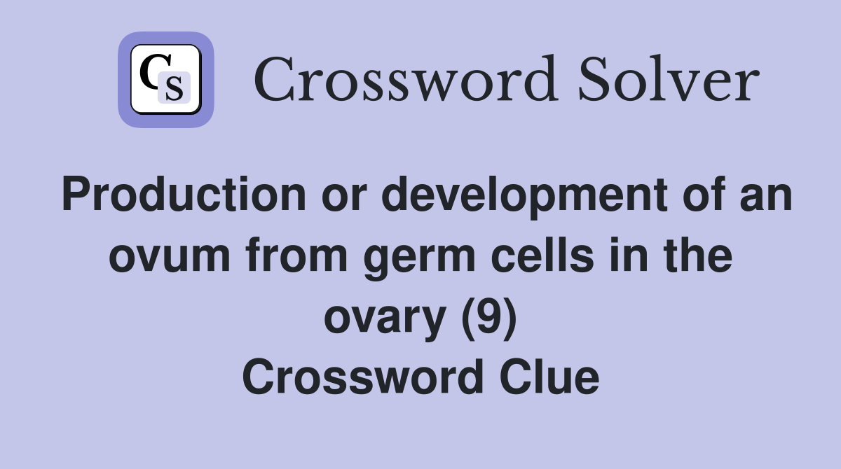 Production or development of an ovum from germ cells in the ovary (9) Crossword Clue