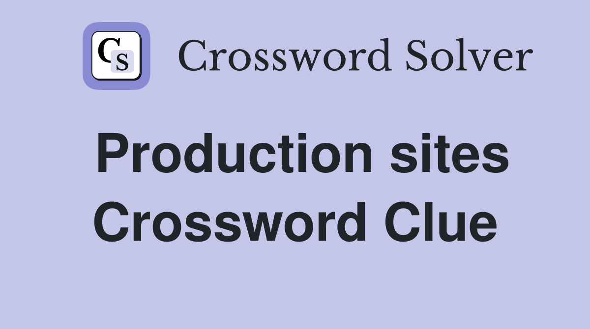Production sites Crossword Clue