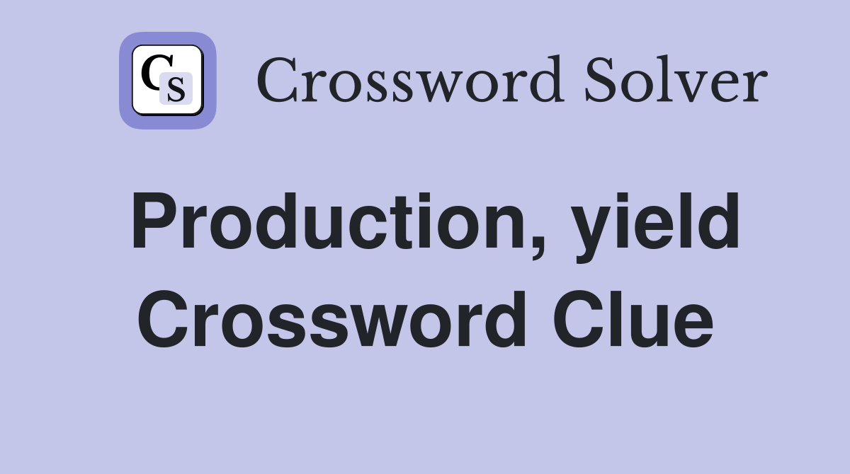 Production, yield Crossword Clue