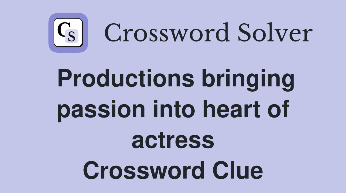 Productions bringing passion into heart of actress Crossword Clue