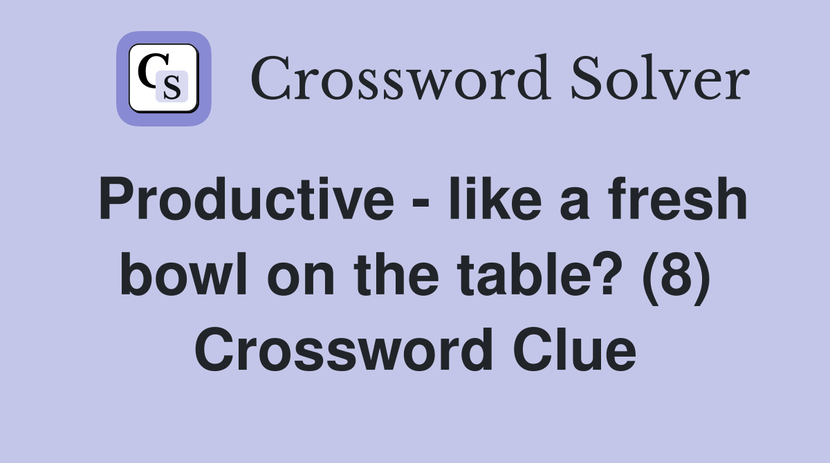 Productive - like a fresh bowl on the table? (8) Crossword Clue