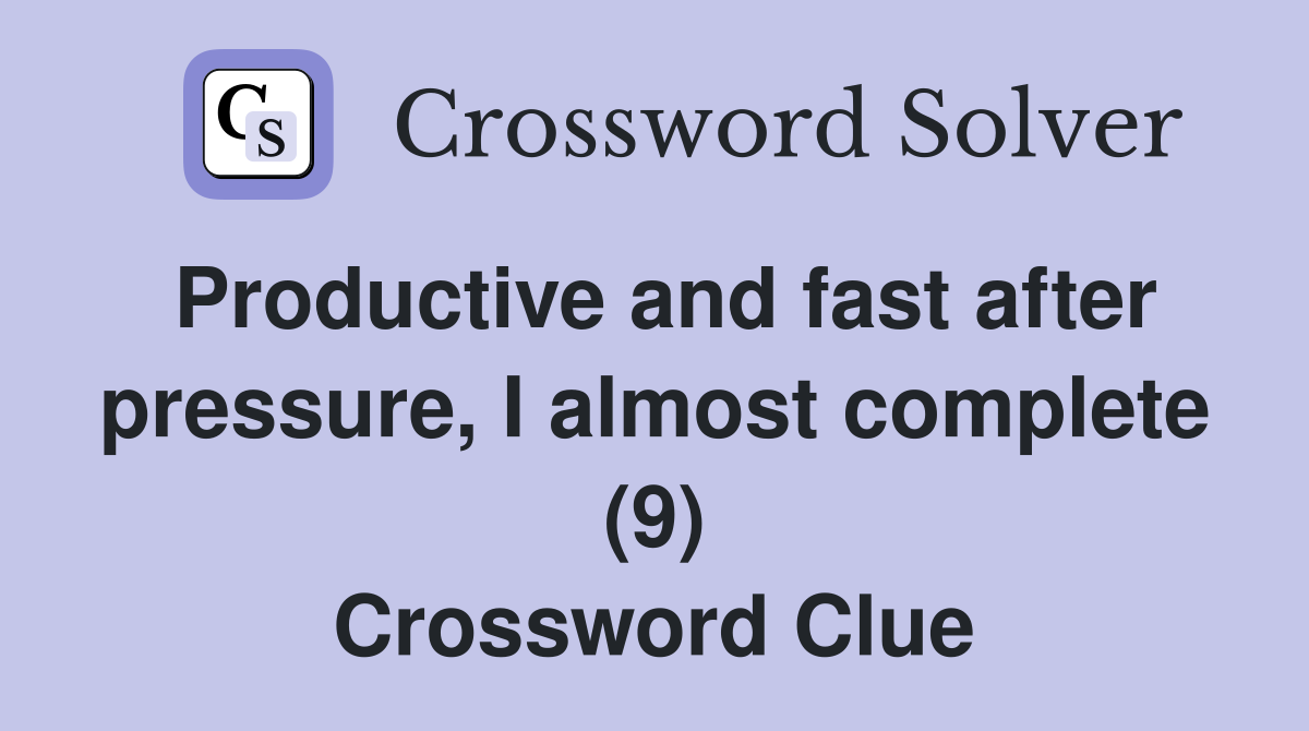 Productive and fast after pressure, I almost complete (9) Crossword Clue