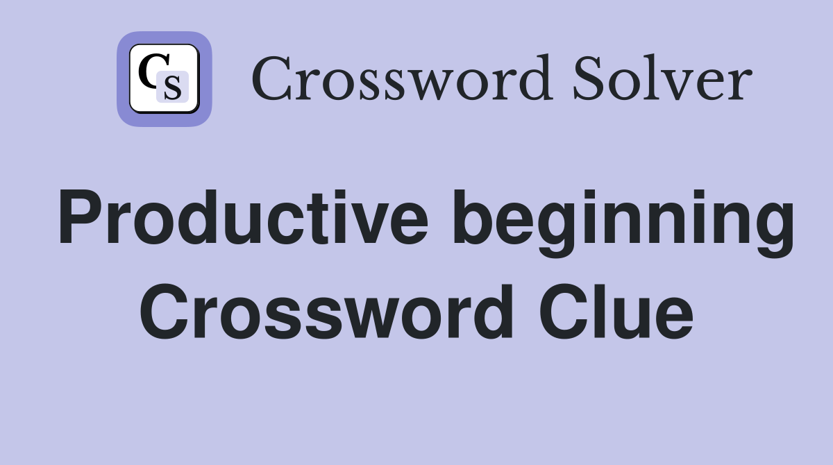 Productive beginning Crossword Clue