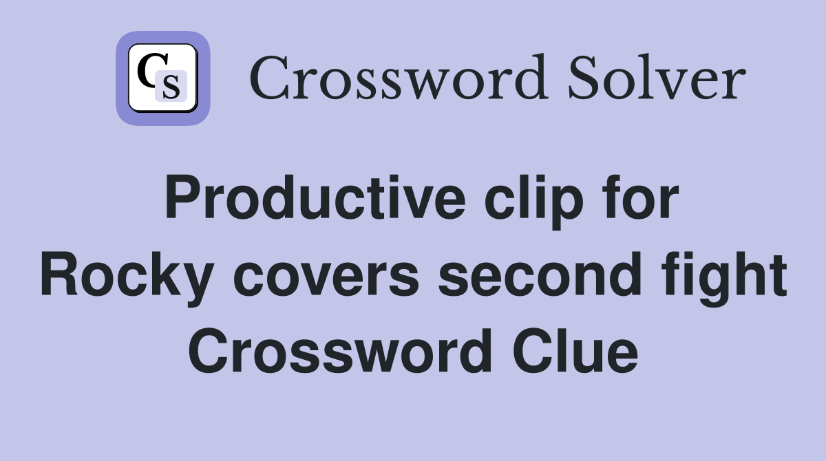 Productive clip for Rocky covers second fight Crossword Clue